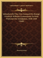 Jahresbericht Uber Den Zustand Des Konigl. Friedrich Wilhelm Gymnasiums Zu Koln Wahrend Des Schuljahres, 1848-1849 (1849) 1169521886 Book Cover