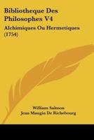 Bibliotheque Des Philosophes V4: Alchimiques Ou Hermetiques (1754) 1104723433 Book Cover