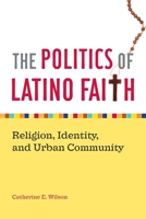 The Politics Of Latino Faith: Religion, Identity, And Urban Community 0814794149 Book Cover