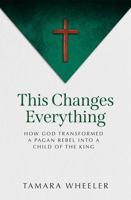 This Changes Everything: How God Transformed a Pagan Rebel Into a Child of the King B0H6M2TVHD Book Cover