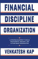 Financial Discipline Organization: A Strategic Blueprint to Build Trustworthy, Resilient, and Future-Ready Organization B0H7JNMW98 Book Cover