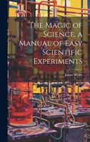 The Magic of Science, a Manual of Easy Scientific Experiments 1022855549 Book Cover