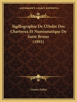 Sigillographie De L'ordre Des Chartreux Et Numismatique De Saint Bruno... 1010615599 Book Cover
