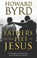 Fathers at the Feet of Jesus: Strategies to Resurrect Our Children's Future 1722816619 Book Cover