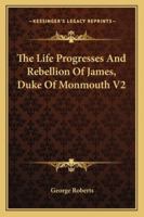 The Life Progresses and Rebellion of James, Duke of Monmouth V2 1162984449 Book Cover