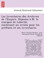 Les Inventaires des Archives de l'Empire. Réponse à M. le marquis de Laborde, contenant un errata pour les préfaces et ses inventaires 1249014190 Book Cover