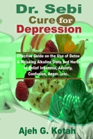 Dr. Sebi Cure for Depression: Effective Guide on the Use of Detox & Relaxing Alkaline Diets and Herbs to Relief Insomnia, Anxiety, Confusion, Anger…etc. B088B579BL Book Cover