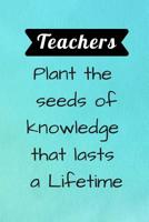 Teachers plant the seeds of knowledge that lasts a Lifetime: End year teacher appreciation gift, farewell gifts for teachers from students, last day of school gifts for teacher 1098905555 Book Cover