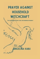 Prayers Against Household Witchcrafts: The Ultimate Guide on How to Deal with Household Witchcrafts B0C6W6YGRK Book Cover