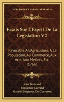 Essais Sur L'Esprit De La Legislation V2: Favorable A L'Agriculture, A La Population, Au Commerce, Aux Arts, Aux Metiers, Etc. (1766) 1104743809 Book Cover