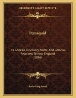 Pemaquid Its Genesis, Discovery, Name and Colonial Relations to New England 1165519887 Book Cover