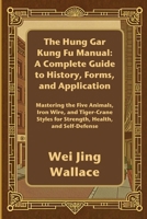 The Hung Gar Kung Fu Manual: A Complete Guide to History, Forms, and Application: Mastering the Five Animals, Iron Wire, and Tiger-Crane Styles for Strength, Health, and Self-Defense B0FR2FTL4J Book Cover
