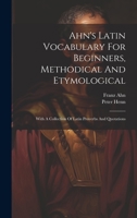 Ahn's Latin Vocabulary For Beginners, Methodical And Etymological: With A Collection Of Latin Proverbs And Quotations 1019545801 Book Cover