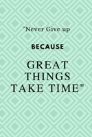 Never Give up Because Great Things Take Time: Notebook Novelty Gift for Quotes Lover,6x9 lined blank 100 pages, White papers Green cover 1691099600 Book Cover