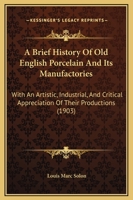 A Brief History Of Old English Porcelain And Its Manufactories: With An Artistic, Industrial, And Critical Appreciation Of Their Productions 1017607389 Book Cover