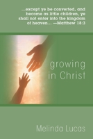 Growing in Christ: ...except ye be converted, and become as little children, ye shall not enter into the kingdom of heaven... - Matthew 18:3 1977287506 Book Cover