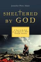 Sheltered By God: A Year in the Life of an April 27, 2011 Tornado Survivor 1475944195 Book Cover