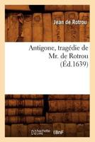 Antigone, Traga(c)Die de Mr. de Rotrou (A0/00d.1639) 1514764563 Book Cover