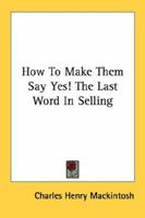 How To Make Them Say Yes! The Last Word In Selling 1432685945 Book Cover