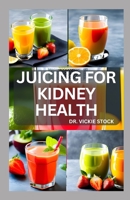 JUICING FOR KIDNEY HEALTH: Nephrologist Approved Juicing Recipes to Manage and Prevent Renal Disease B0CDNPNV1P Book Cover