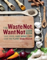 The Waste Not, Want Not Cookbook: How to Shop, Cook, and Eat With Zero Waste 1771511117 Book Cover