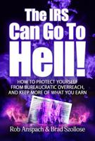 The IRS Can Go To Hell: How To Protect Yourself From Bureaucratic Overreach, And Keep More Of What You Earn B0F7ZS48RW Book Cover