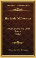 The Bride Of Dionysus: A Music Drama And Other Poems 1164151452 Book Cover