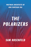 The Polarizers: Postwar Architects of Our Partisan Era 022640725X Book Cover