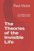 The Theories of the Invisible Life: The Hidden Forces That Shape Destiny B0G7ZWC98Y Book Cover