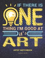 If There Is One Thing I'm Good AT, It's Art: Artist Sketchbook with 100 Sheets of 8.5 X 11 Sketch Paper 1797427903 Book Cover