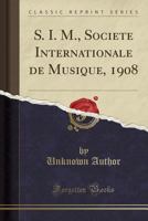 S. I. M., Société Internationale de Musique, 1908 1334455406 Book Cover