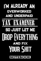 I'm Already An Overworked And Underpaid Tax Examiner. So Just Let Me Drop Everything And Fix Your Shit!: Blank Lined Notebook Appreciation Gift For Tax Examiner 1692771191 Book Cover