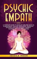 Psychic Empath: A Complete Guide to Develop Abilities Such as, Clairvoyance, Healing Mediumship, Telepathy, Intuition and Aura Reading: Connect yourself to Your Spirit Guides 180158026X Book Cover