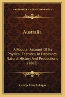 Australia: A Popular Account Of Its Physical Features, In Habitants, Natural History And Productions 1120264138 Book Cover