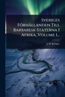 Sveriges FörhÃ llanden Till Barbaresk Staterna I Afrika, Volume 1... (Swedish Edition) 1024852504 Book Cover