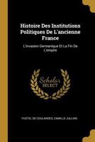 Histoire Des Institutions Politiques de l'Ancienne France: L'Invasion Germanique Et La Fin de l'Empire 1019130431 Book Cover