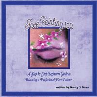 Face Painting 102: A Step by Step Beginners Guide to Becoming a Professional Face Painter 1300501618 Book Cover
