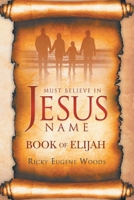 Must Believe in Jesus' Name: Book of Elijah 0578566567 Book Cover