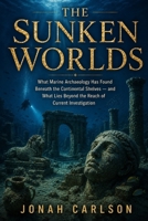 The Sunken Worlds: What Marine Archaeology Has Found Beneath the Continental Shelves — and What Lies Beyond the Reach of Current Investigation (The Impossible Past) B0H1LSLQWT Book Cover