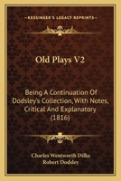 Old Plays V2: Being A Continuation Of Dodsley's Collection, With Notes, Critical And Explanatory 0548752141 Book Cover