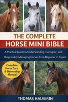 THE COMPLETE HORSE MINI BIBLE: A Practical Guide to Understanding, Caring for, and Responsibly Managing Horses from Beginner to Expert B0GKYNCTR9 Book Cover