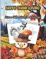 Happy Thanksgiving Scissor Skills Activity For Kids: Thanksgiving Gift and Scissor Skills Activity Book for Kids , easy Cutting And Coloring Images Autumn Leaves, Turkeys, Pumpkins and more..! B0CMP7MVG1 Book Cover
