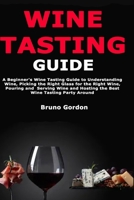 Wine Tasting Guide: A Beginner's Wine Tasting Guide to Understanding Wine, Picking the Right Glass for the Right Wine, Pouring and Serving Wine and Hosting the Best Wine Tasting Party Around 1676446907 Book Cover