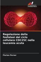Regolazione della fosfatasi del ciclo cellulare CDC25C nella leucemia acuta (Italian Edition) 6208902800 Book Cover