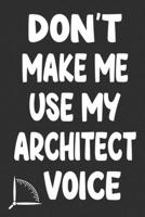 Don't Make Me Use My Architect Voice: Funny Architecture Design Work Notebook Gift For Architects 167659289X Book Cover