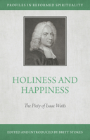 Holiness and Happiness: The Piety of Isaac Watts 1601789610 Book Cover