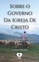 Sobre o Governo da Igreja de Cristo: Uma denúncia contra o abuso eclesiástico e um apelo pela unidade da igreja (Pr. Luccas Elíasaph) (Portuguese Edition) B0GSZSJCBB Book Cover