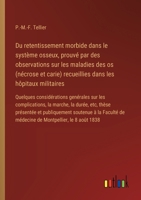 Du retentissement morbide dans le système osseux, prouvé par des observations sur les maladies des os (nécrose et carie) recueillies dans les hôpitaux ... la durée, etc, thèse prés (French Edition) 3385094488 Book Cover