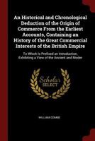 An Historical and Chronological Deduction of the Origin of Commerce from the Earliest Accounts, Containing an History of the Great Commercial Interests of the British Empire: To Which Is Prefixed an I 1149235330 Book Cover