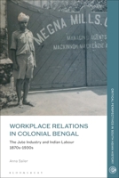Workplace relations in Colonial Bengal: The Jute Industry and Indian Labour 1870s-1930s 1350233560 Book Cover